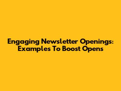 Engaging Newsletter Openings: Examples To Boost Opens
