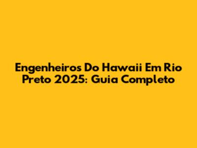 Engenheiros Do Hawaii Em Rio Preto 2025: Guia Completo