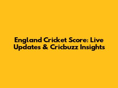 England Cricket Score: Live Updates & Cricbuzz Insights