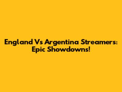 England Vs Argentina Streamers: Epic Showdowns!