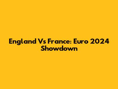 England Vs France: Euro 2024 Showdown