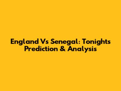 England Vs Senegal: Tonight's Prediction & Analysis