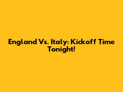 England Vs. Italy: Kickoff Time Tonight!