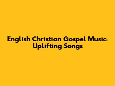 English Christian Gospel Music: Uplifting Songs