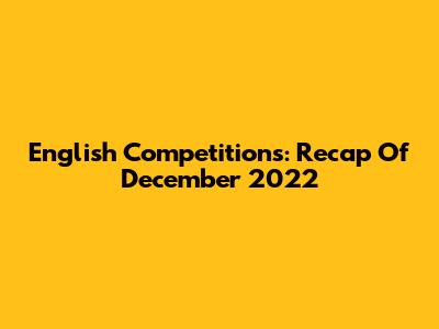 English Competitions: Recap Of December 2022