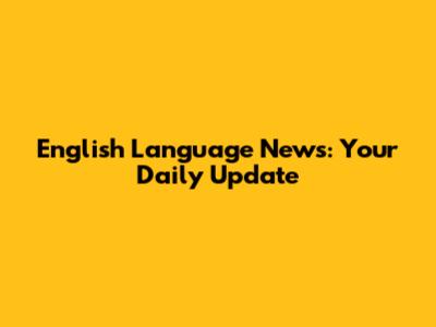 English Language News: Your Daily Update