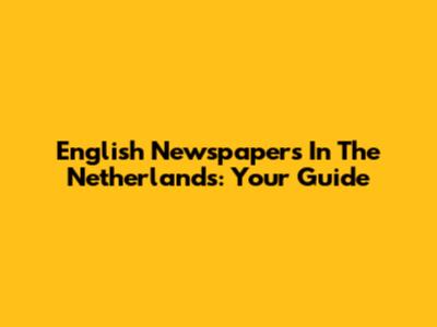 English Newspapers In The Netherlands: Your Guide