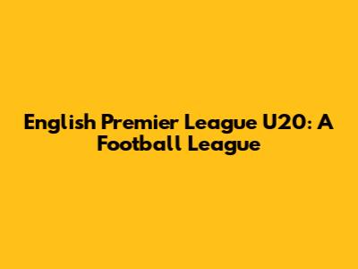 English Premier League U20: A Football League