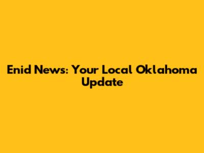 Enid News: Your Local Oklahoma Update