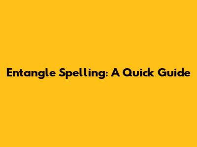 Entangle Spelling: A Quick Guide