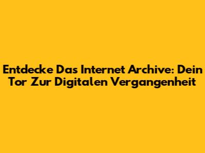 Entdecke Das Internet Archive: Dein Tor Zur Digitalen Vergangenheit