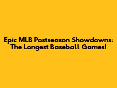 Epic MLB Postseason Showdowns: The Longest Baseball Games!