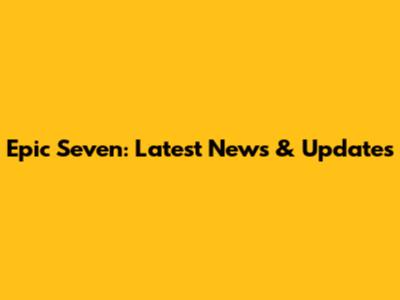 Epic Seven: Latest News & Updates