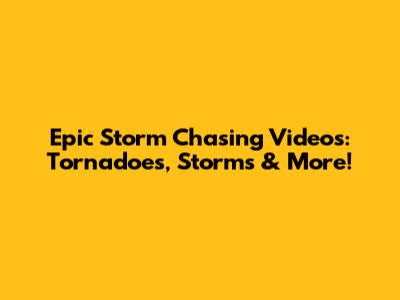 Epic Storm Chasing Videos: Tornadoes, Storms & More!