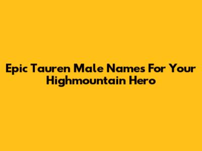 Epic Tauren Male Names For Your Highmountain Hero