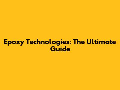Epoxy Technologies: The Ultimate Guide