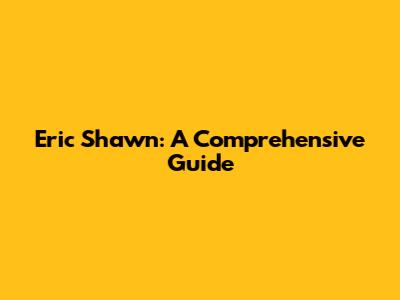 Eric Shawn: A Comprehensive Guide
