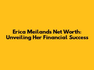 Erica Meiland's Net Worth: Unveiling Her Financial Success