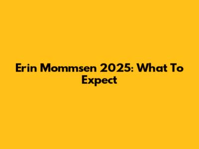 Erin Mommsen 2025: What To Expect