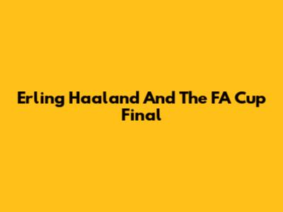 Erling Haaland And The FA Cup Final