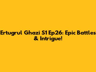 Ertugrul Ghazi S1 Ep26: Epic Battles & Intrigue!