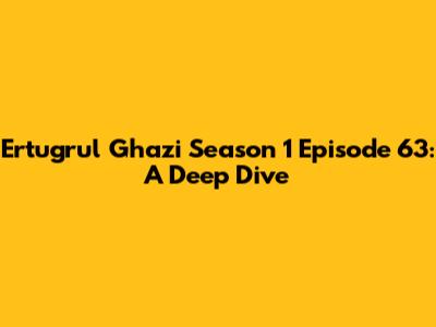 Ertugrul Ghazi Season 1 Episode 63: A Deep Dive