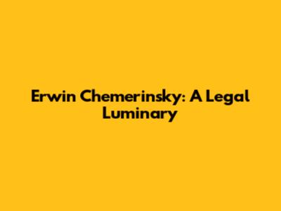 Erwin Chemerinsky: A Legal Luminary