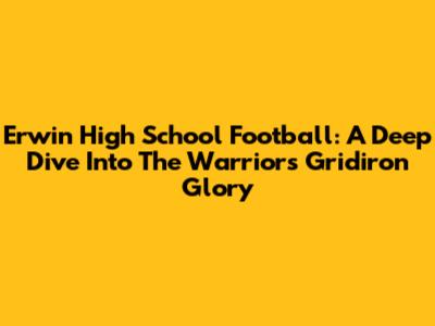 Erwin High School Football: A Deep Dive Into The Warriors' Gridiron Glory