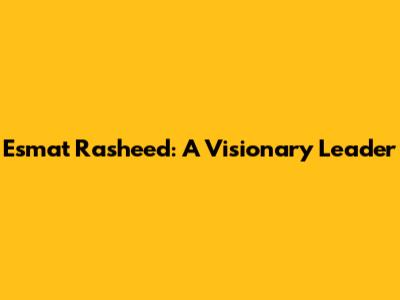 Esmat Rasheed: A Visionary Leader