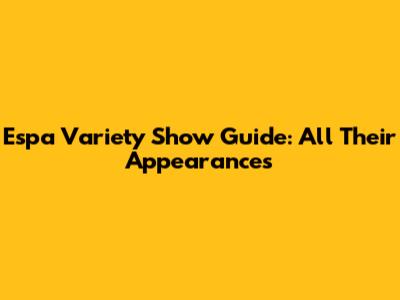 Espa Variety Show Guide: All Their Appearances