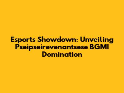 Esports Showdown: Unveiling Pseipseirevenantsese BGMI Domination
