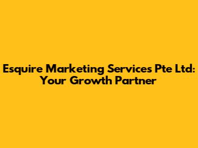 Esquire Marketing Services Pte Ltd: Your Growth Partner