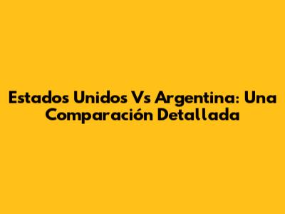 Estados Unidos Vs Argentina: Una Comparación Detallada