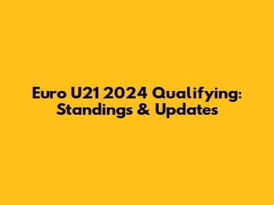 Euro U21 2024 Qualifying: Standings & Updates