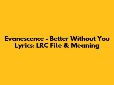 Evanescence - Better Without You Lyrics: LRC File & Meaning