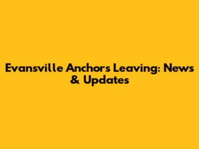 Evansville Anchors Leaving: News & Updates
