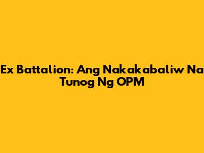 Ex Battalion: Ang Nakakabaliw Na Tunog Ng OPM