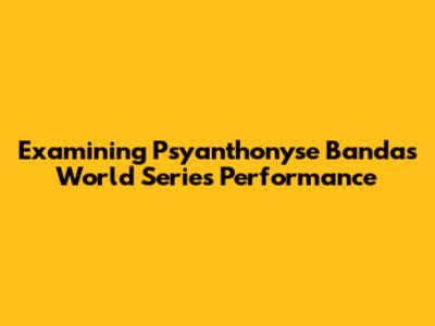 Examining Psyanthonyse Banda's World Series Performance