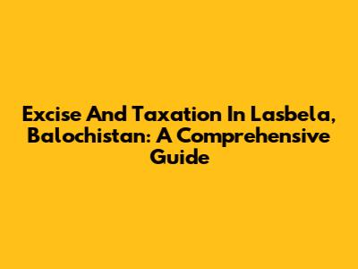 Excise And Taxation In Lasbela, Balochistan: A Comprehensive Guide