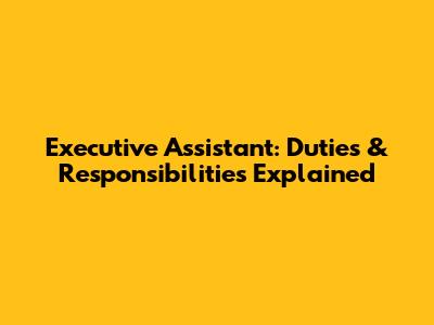 Executive Assistant: Duties & Responsibilities Explained