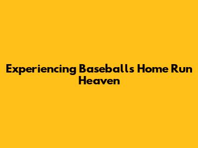 Experiencing Baseball's Home Run Heaven