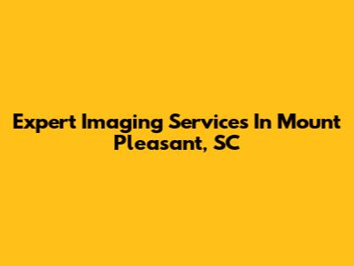 Expert Imaging Services In Mount Pleasant, SC