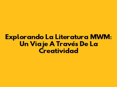 Explorando La Literatura MWM: Un Viaje A Través De La Creatividad