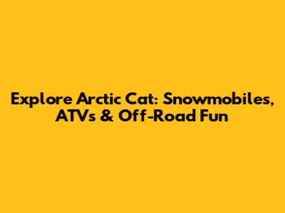 Explore Arctic Cat: Snowmobiles, ATVs & Off-Road Fun