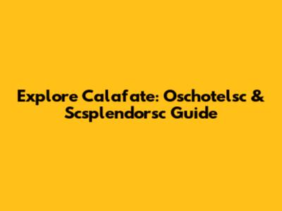 Explore Calafate: Oschotelsc & Scsplendorsc Guide
