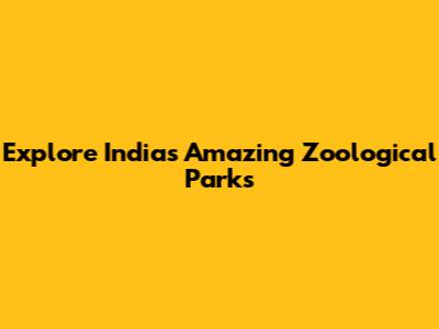 Explore India's Amazing Zoological Parks