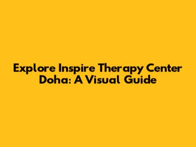 Explore Inspire Therapy Center Doha: A Visual Guide