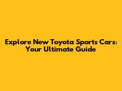 Explore New Toyota Sports Cars: Your Ultimate Guide