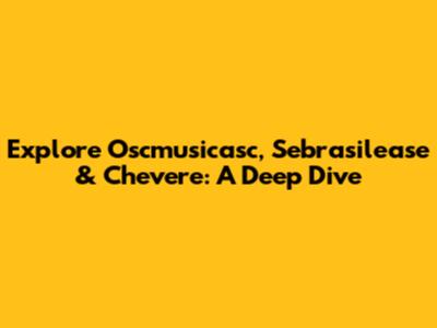 Explore Oscmusicasc, Sebrasilease & Chevere: A Deep Dive