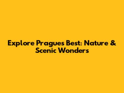 Explore Prague's Best: Nature & Scenic Wonders